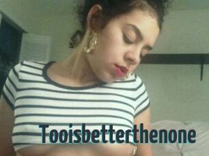 Tooisbetterthenone